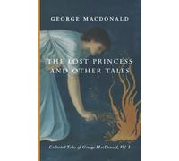 The Lost Princess and Other Tales: Collected Tales of George MacDonald, Vol. I