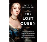The Lost Queen: The Surprising Life of Catherine of Braganza-the Forgotten Queen Who Bridged Two Worlds