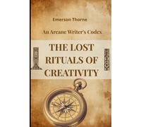 The Lost Rituals of Creativity: An Arcane Writer’s Codex of Mystical Practices to Break Through Writer’s Block and Finish What You Start