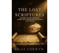 THE LOST SCRIPTURES: Ancient Manuscrips,Apocryphal Accounts,and Hidden Wisdom That Illuminate Early Christianity and Scared History