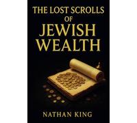 The Lost Scrolls of Jewish Wealth: The Abundance Code Hidden for Generations (The Secret Code To Wealth)