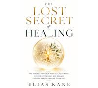 The Lost Secret of Healing: The Natural Principles That Heal Your Body, Restore Your Energy, and Reclaim Lifelong Health from the Inside Out