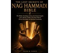 The Lost Secrets of Nag Hammadi Bible: The Hidden Teachings of Jesus, the Gnostic Gospels, and a Mystic's Guide to the Inner Path of Divine Knowledge and Spiritual Awakening