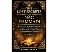 The Lost Secrets of Nag Hammadi: Hidden Gospels, Forbidden Wisdom, and the Ancient Texts That Challenged Early Christianity