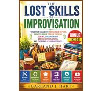 The Lost Skills of Improvisation: Forgotten Skills for Household Repairs, Creative Reuse, Food & Cooking, Sewing, Organization, Emergency Solutions, ... Resourcefulness . (The Lost Wisdom Library)