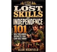 The Lost Skills of Independence: 101 Forgotten Self Reliance Secrets to Save Money, Prepare Better & Rely Less on Fragile Systems | Survive Your Next Shortage, Bill or Blackout With Confidence