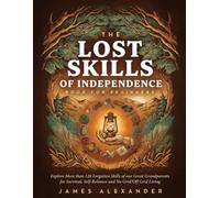 The Lost Skills Of Independence Book For Beginners: Explore More than 120 Forgotten Skills of our Great Grandparents for Survival, Self-Reliance and No Grid/Off Grid Living