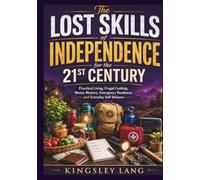 The Lost Skills of Independence for the 21st Century: Practical Living, Frugal Cooking, Money Mastery, Emergency Readiness, and Everyday Self-Reliance