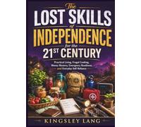 The Lost Skills of Independence for the 21st Century: Practical Living, Frugal Cooking, Money Mastery, Emergency Readiness, and Everyday Self-Reliance