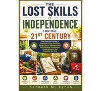 The Lost Skills of Independence for the 21st Century: The Essential Guide to Practical Living, Cooking, Smart Money Management, Self-Reliance, Emergency Preparedness, and Everyday Survival.