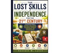 The Lost Skills of Independence for the 21st Century: The Essential Guide to Practical Living, Cooking, Smart Money Management, Self-Reliance, Emergency Preparedness, and Everyday Survival.