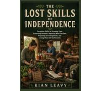THE LOST SKILLS OF INDEPENDENCE: Forgotten Skills for Growing Food, Preserving Harvests, Repairing What You Own, Preparing for Emergencies, and Living More Self-Sufficiently