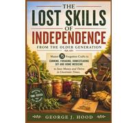 The Lost Skills of Independence from the Older Generation: Master 75 Forgotten Crafts in Canning, Foraging, Homesteading DIY and Home Medicine to Save Money and Thrive in Uncertain Times