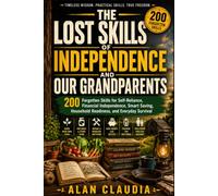 The Lost Skills of Independence of our Grandparents: 200 Forgotten Skills for Self-Reliance, Financial Independence, Smart Saving, Household Readiness, and Everyday Survival
