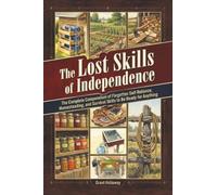 The Lost Skills of Independence: The Complete Compendium of Forgotten Self-Reliance, Homesteading, and Survival Skills to Be Ready for Anything