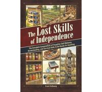 The Lost Skills of Independence: The Complete Compendium of Forgotten Self-Reliance, Homesteading, and Survival Skills to Be Ready for Anything