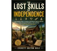 THE LOST SKILLS OF INDEPENDENCE: The Complete Guide to Forgotten Self-Reliance Skills for Off-Grid Living, Emergency Readiness, and a Life That Doesn't Depend on the System