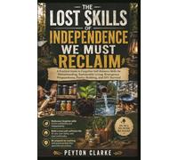 THE LOST SKILLS OF INDEPENDENCE WE MUST RECLAIM: A Practical Guide to Forgotten Self-Reliance Skills for Homesteading, Sustainable Living, Emergency Preparedness, Pantry Building, and DIY Survival