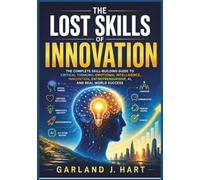 The Lost Skills of Innovation: The Complete Skill-Building Guide to Critical Thinking, Emotional Intelligence, Innovation, Entrepreneurship, AI, and Real-World Success (The Lost Wisdom Library)