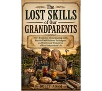 The Lost Skills of Our Grandparents: 100+ Forgotten Homesteading Skills, Practical Self-Reliance Techniques, and Traditional Wisdom for a More Independent Life