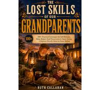 The Lost Skills of Our Grandparents: 100+ Practical Techniques for Self-Reliance, Home Repair, Food Preservation & Smart Saving | A Beginner-Friendly, Room-by-Room Method