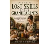 THE LOST SKILLS OF OUR GRANDPARENTS: 100 Traditional Home Skills for Pantry Confidence, Frugal Comfort, Simple Repairs, and Calm Everyday Readiness
