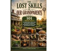 The Lost Skills of Our Grandparents: 101 Proven Skills for Homesteading, Frugal Living, Self-Reliance, Emergency Preparedness, No-Power Living, and Household Readiness