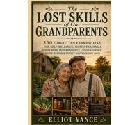 The Lost Skills of Our Grandparents: 150 Forgotten Frameworks for SelfReliance, Homesteading & Household Independence | Food Storage, Home Repair & Money-Saving Know-How