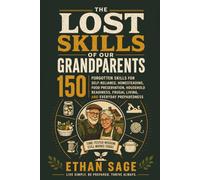 The Lost Skills of Our Grandparents: 150 Forgotten Skills for Self-Reliance, Homesteading, Food Preservation, Household Readiness, Frugal Living, and Everyday Preparedness