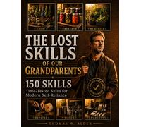 The Lost Skills of Our Grandparents: 150 Time-Tested Skills for Modern Self-Reliance | Forgotten Wisdom for Homesteading, Natural Remedies, Food Preservation, Saving Money, and Off-Grid Living