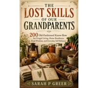 THE LOST SKILLS OF OUR GRANDPARENTS: 200 Old-Fashioned Know-How for Frugal Living, Home Readiness, Food Wisdom, and Everyday Self-Reliance