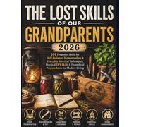 THE LOST SKILLS OF OUR GRANDPARENTS 2026: 101 Forgotten Skills for Self-Reliance, Homesteading & Everyday Survival Techniques, Practical DIY Skills & Household Preparedness for Modern Living