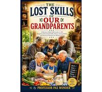 The Lost Skills Of Our Grandparents: A Kitchen-Table Field Guide to 210 Forgotten Household Skills, Money-Saving Habits, and Practical Wisdom for ... questions and answers, and adventures)