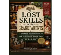 The Lost Skills of Our Grandparents: A Modern Guide to Traditional Skills for Food Preservation, Gardening, From Scratch Cooking, DIY Home Repair, Emergency Preparedness, and Self-Reliance