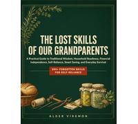The Lost Skills of Our Grandparents: A Practical Guide to Traditional Wisdom, Household Readiness, Financial Independence, Self-Reliance, Smart Saving, and Everyday Survival