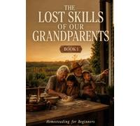 The Lost Skills of Our Grandparents, Book 1: Homesteading for Beginners - Food Storage, Vegetable Gardening & Backyard Chicken Care for Self-Sufficient Living