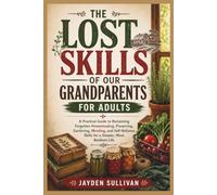THE LOST SKILLS OF OUR GRANDPARENTS FOR ADULTS: A Practical Guide to Reclaiming Forgotten Homesteading, Preserving, Gardening, Mending, and Self-Reliance Skills for a Simpler, More Resilient Life