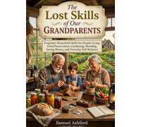 The Lost Skills of Our Grandparents: Forgotten Household Skills for Simple Living, Food Preservation, Gardening, Mending, Saving Money, and Everyday Self-Reliance