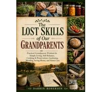 The Lost Skills of Our Grandparents: Practical Grandparent Wisdom for Simple Living, Self-Reliance, Cooking & Preservation, Gardening, Mending, Saving Money, and Home Care