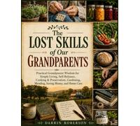 The Lost Skills of Our Grandparents: Practical Grandparent Wisdom for Simple Living, Self-Reliance, Cooking & Preservation, Gardening, Mending, Saving Money, and Home Care