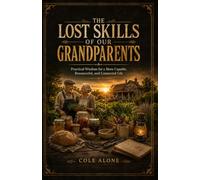 THE LOST SKILLS OF OUR GRANDPARENTS: Practical Wisdom for a More Capable, Resourceful, and Connected Life