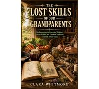 THE LOST SKILLS OF OUR GRANDPARENTS: Rediscovering the Everyday Wisdom, Practical Skills, and Timeless Traditions That Still Matter Today