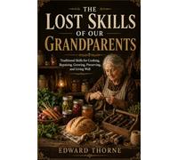 THE LOST SKILLS OF OUR GRANDPARENTS: Traditional Skills for Cooking, Repairing, Growing, Preserving, and Living Well