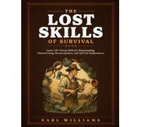 The Lost Skills Of Survival Book: Learn 120+ Proven Skills for Homesteading, Natural Living, Resourcefulness, and Off-Grid Independence