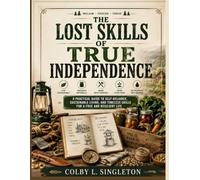 The Lost Skills of True Independence: 200+ Practical Illustrated Skills for Self-Reliance, Homesteading, Food Preservation, Off-Grid Living, Emergency Preparedness & Everyday Resilience