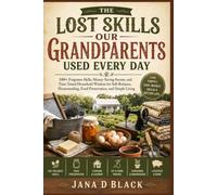 The Lost Skills Our Grandparents Used Every Day: 140+ Forgotten Skills, Money-Saving Secrets, and Time-Tested Household Wisdom for Self-Reliance, Homesteading, Food Preservation, and Simple Living