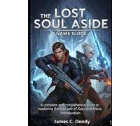 The Lost Soul Aside Game Guide: A complete and comprehensive guide to mastering the epic tale of Kazr and Arena Introduction