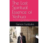 The Lost Spiritual Essence of Yeshua: Unraveling the True Identity Beyond Greek and English Translations (Spirituality)