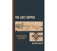 The Lost Supper: Revisiting Passover and the Origins of the Eucharist