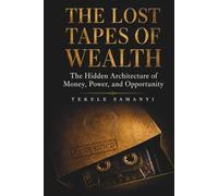 THE LOST TAPES OF WEALTH: The Hidden Architecture of Money, Power, and Opportunity
